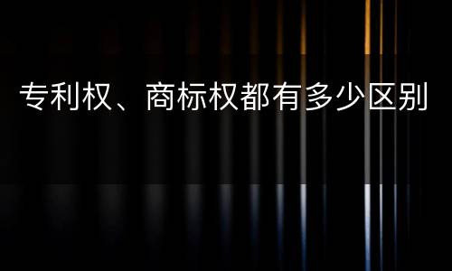 专利权、商标权都有多少区别