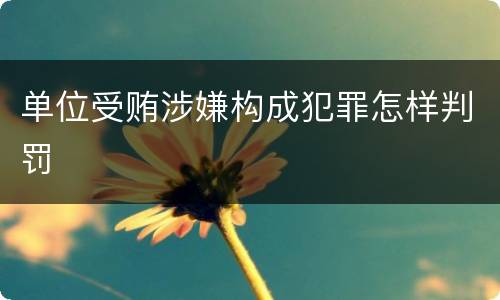 单位受贿涉嫌构成犯罪怎样判罚