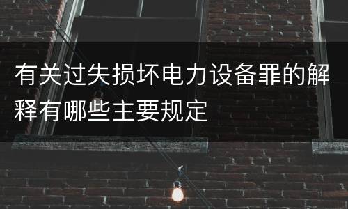 有关过失损坏电力设备罪的解释有哪些主要规定