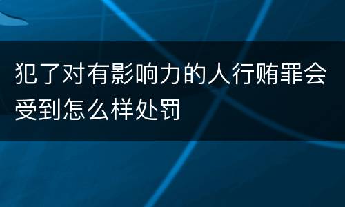 犯了对有影响力的人行贿罪会受到怎么样处罚