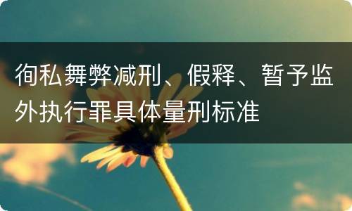 徇私舞弊减刑、假释、暂予监外执行罪具体量刑标准