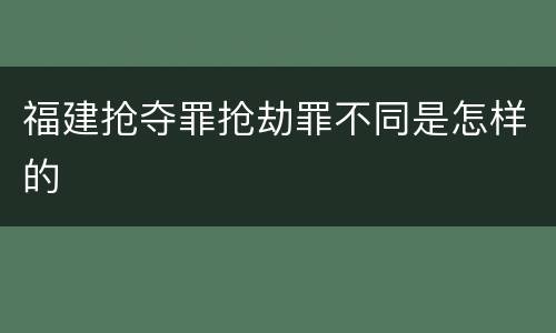 福建抢夺罪抢劫罪不同是怎样的