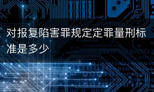 对报复陷害罪规定定罪量刑标准是多少
