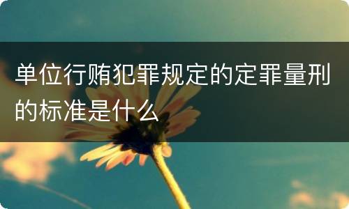 单位行贿犯罪规定的定罪量刑的标准是什么