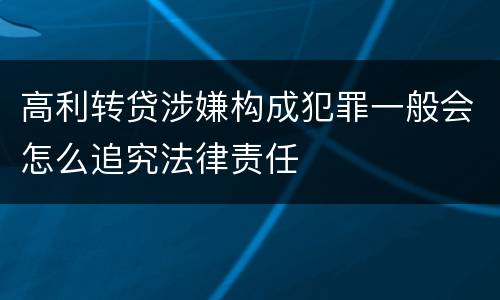 高利转贷涉嫌构成犯罪一般会怎么追究法律责任