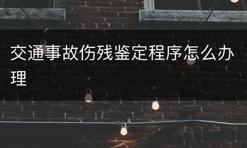 交通事故伤残鉴定程序怎么办理