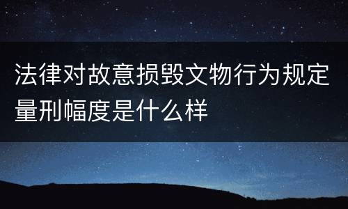 法律对故意损毁文物行为规定量刑幅度是什么样