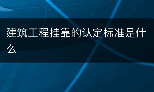 建筑工程挂靠的认定标准是什么