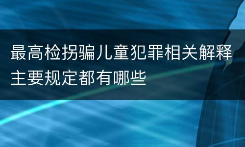 最高检拐骗儿童犯罪相关解释主要规定都有哪些