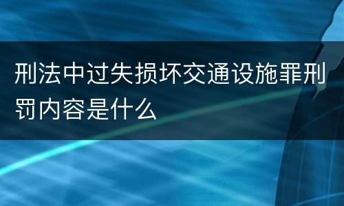 刑法中过失损坏交通设施罪刑罚内容是什么