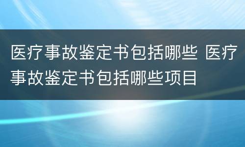 医疗事故鉴定书包括哪些 医疗事故鉴定书包括哪些项目