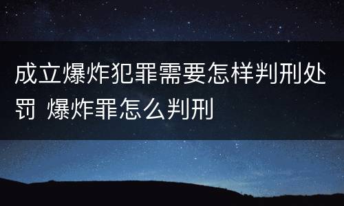 成立爆炸犯罪需要怎样判刑处罚 爆炸罪怎么判刑