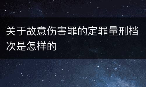 关于故意伤害罪的定罪量刑档次是怎样的