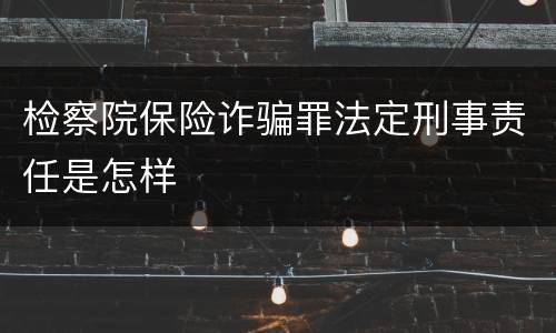 检察院保险诈骗罪法定刑事责任是怎样