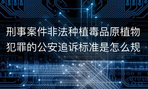 刑事案件非法种植毒品原植物犯罪的公安追诉标准是怎么规定