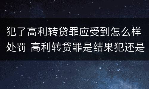 犯了高利转贷罪应受到怎么样处罚 高利转贷罪是结果犯还是行为犯