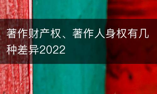 著作财产权、著作人身权有几种差异2022
