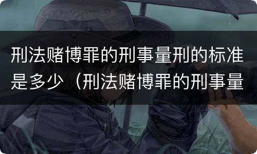 刑法赌博罪的刑事量刑的标准是多少（刑法赌博罪的刑事量刑的标准是多少年）