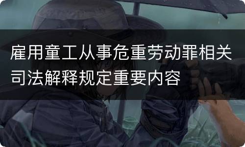 雇用童工从事危重劳动罪相关司法解释规定重要内容