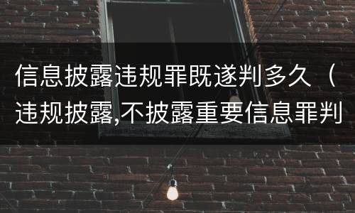 信息披露违规罪既遂判多久（违规披露,不披露重要信息罪判例）