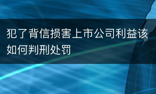犯了背信损害上市公司利益该如何判刑处罚