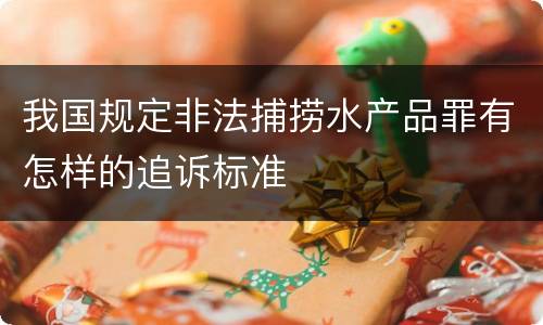 我国规定非法捕捞水产品罪有怎样的追诉标准