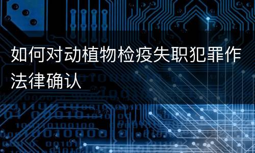 如何对动植物检疫失职犯罪作法律确认