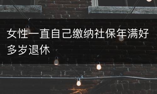 女性一直自己缴纳社保年满好多岁退休