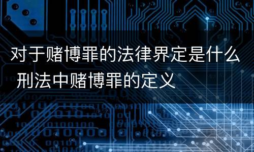 对于赌博罪的法律界定是什么 刑法中赌博罪的定义