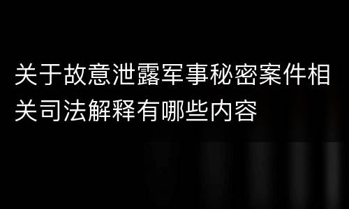 关于故意泄露军事秘密案件相关司法解释有哪些内容