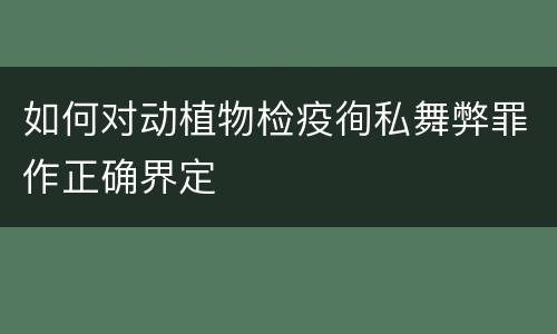 如何对动植物检疫徇私舞弊罪作正确界定