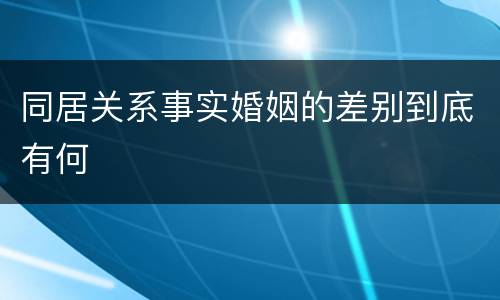 同居关系事实婚姻的差别到底有何