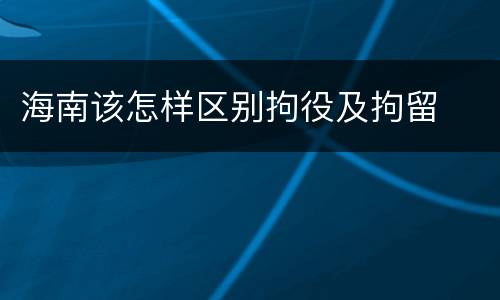 海南该怎样区别拘役及拘留