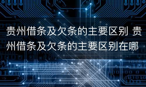 贵州借条及欠条的主要区别 贵州借条及欠条的主要区别在哪