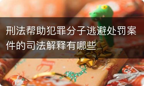 刑法帮助犯罪分子逃避处罚案件的司法解释有哪些