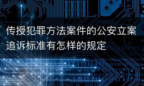 传授犯罪方法案件的公安立案追诉标准有怎样的规定