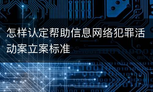 怎样认定帮助信息网络犯罪活动案立案标准