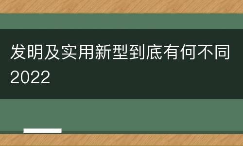 发明及实用新型到底有何不同2022
