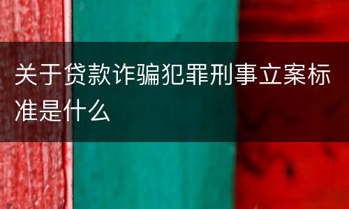 关于贷款诈骗犯罪刑事立案标准是什么
