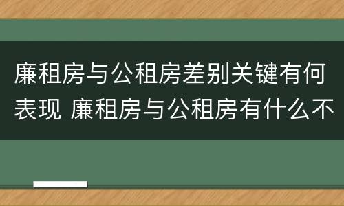 廉租房与公租房差别关键有何表现 廉租房与公租房有什么不同