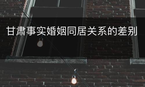 甘肃事实婚姻同居关系的差别
