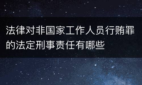 法律对非国家工作人员行贿罪的法定刑事责任有哪些