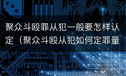 聚众斗殴罪从犯一般要怎样认定（聚众斗殴从犯如何定罪量刑）