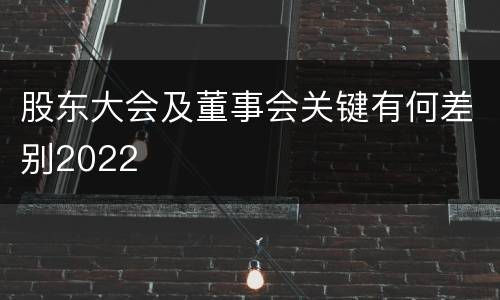 股东大会及董事会关键有何差别2022
