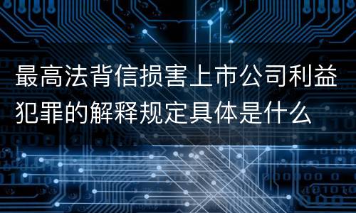 最高法背信损害上市公司利益犯罪的解释规定具体是什么