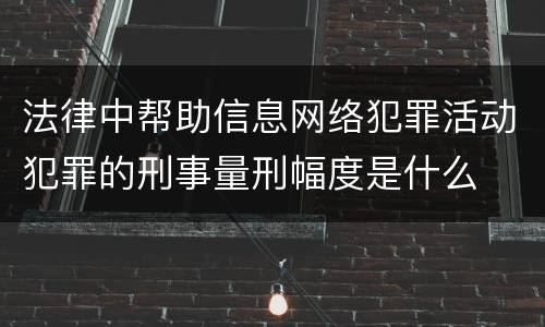 法律中帮助信息网络犯罪活动犯罪的刑事量刑幅度是什么