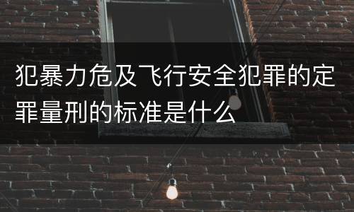 犯暴力危及飞行安全犯罪的定罪量刑的标准是什么