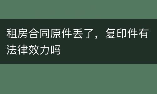 租房合同原件丢了，复印件有法律效力吗