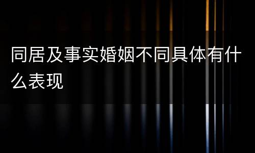 同居及事实婚姻不同具体有什么表现