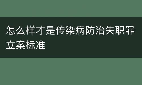 怎么样才是传染病防治失职罪立案标准